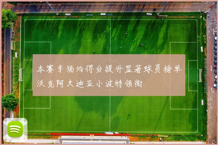 本赛季场均得分提升显著球员榜单沃克阿夫迪亚小波特领衔