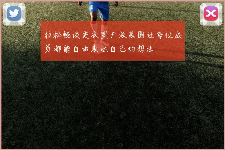 拉松畅谈更衣室开放氛围让每位成员都能自由表达自己的想法