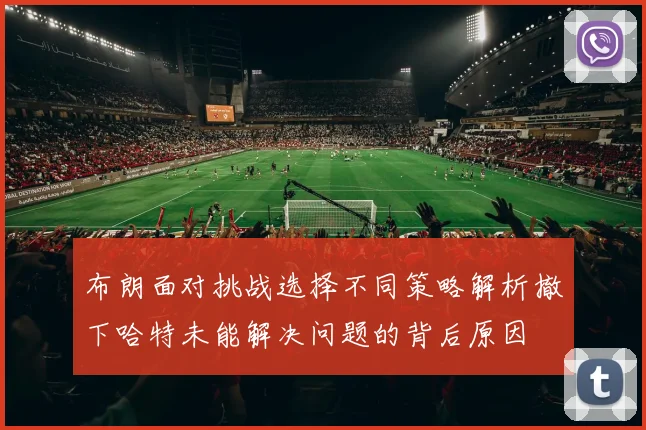 布朗面对挑战选择不同策略解析撤下哈特未能解决问题的背后原因