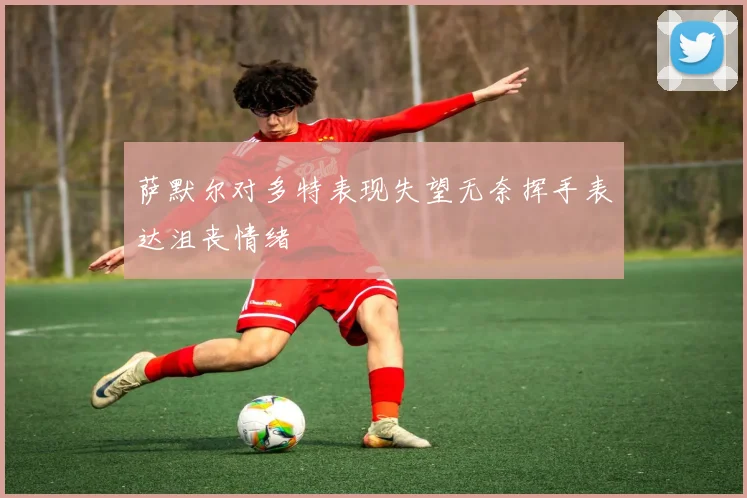 萨默尔对多特表现失望无奈挥手表达沮丧情绪