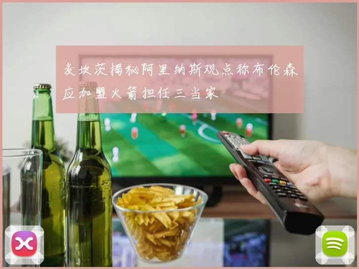 麦坎茨揭秘阿里纳斯观点称布伦森应加盟火箭担任三当家