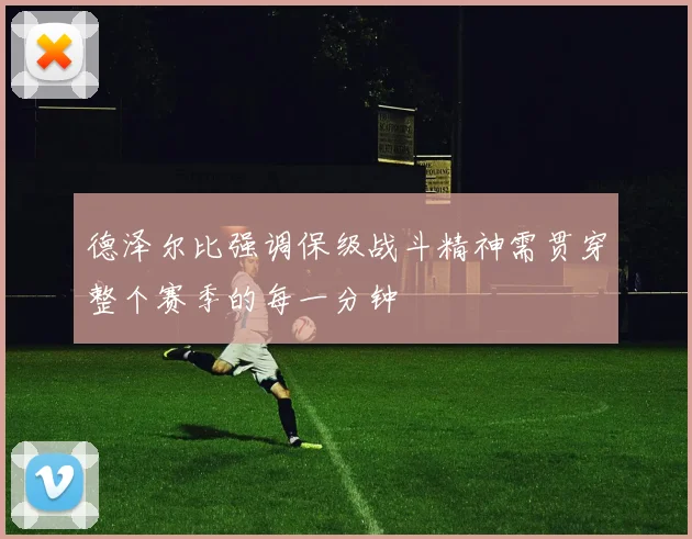 德泽尔比强调保级战斗精神需贯穿整个赛季的每一分钟