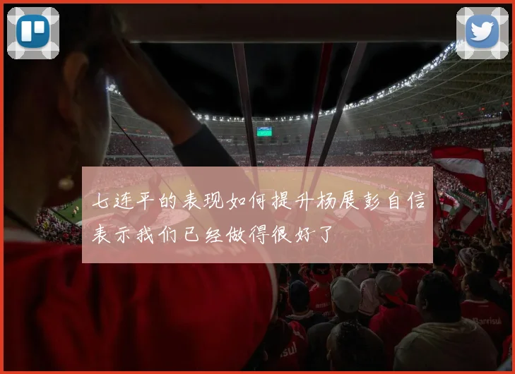 七连平的表现如何提升杨展彭自信表示我们已经做得很好了