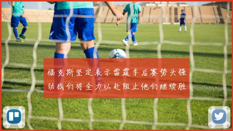 福克斯坚定表示雷霆季后赛势头强劲我们将全力以赴阻止他们继续胜利