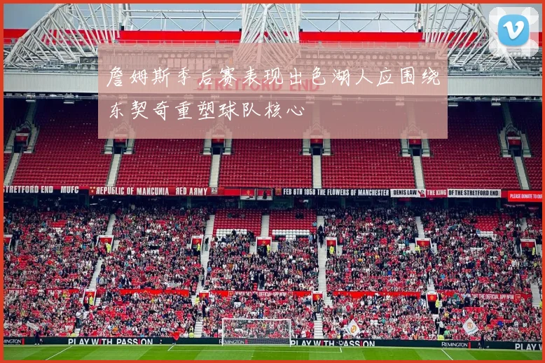 詹姆斯季后赛表现出色湖人应围绕东契奇重塑球队核心