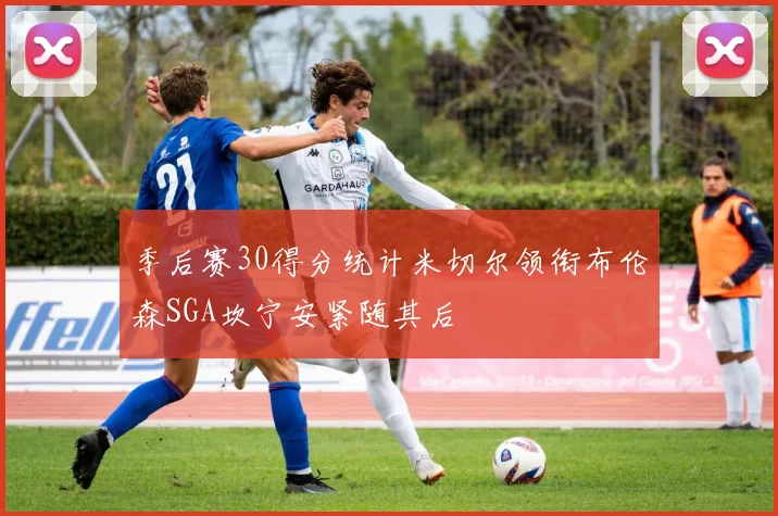 季后赛30得分统计米切尔领衔布伦森SGA坎宁安紧随其后