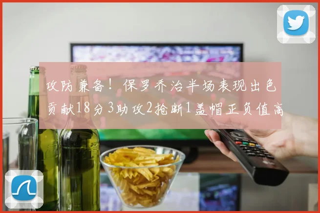 攻防兼备！保罗乔治半场表现出色贡献18分3助攻2抢断1盖帽正负值高达14