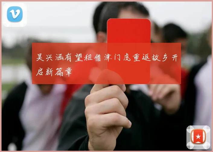 吴兴涵有望租借津门虎重返故乡开启新篇章