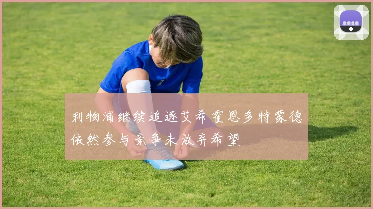 利物浦继续追逐艾希霍恩多特蒙德依然参与竞争未放弃希望
